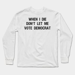 When I die don't let me vote DemocraT Long Sleeve T-Shirt